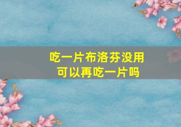 吃一片布洛芬没用 可以再吃一片吗